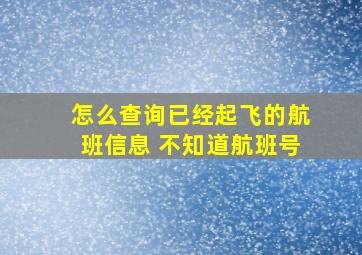 怎么查询已经起飞的航班信息 不知道航班号